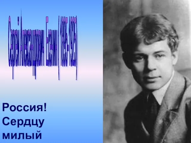 Сергей Александрович Есенин ( 1895-1925) Россия! Сердцу милый край!