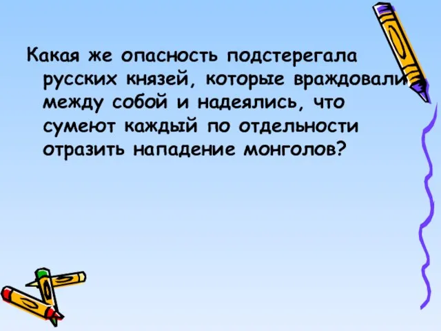 Какая же опасность подстерегала русских князей, которые враждовали между собой и надеялись,