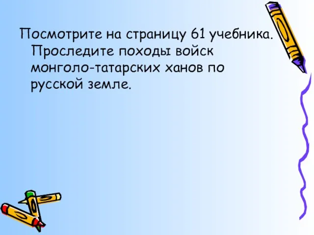 Посмотрите на страницу 61 учебника. Проследите походы войск монголо-татарских ханов по русской земле.