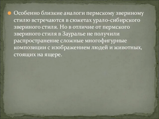 Особенно близкие аналоги пермскому звериному стилю встречаются в сюжетах урало-сибирского звериного стиля.