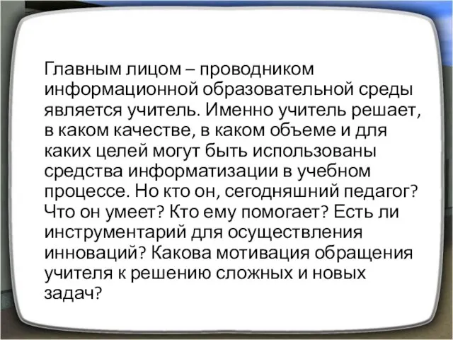 Главным лицом – проводником информационной образовательной среды является учитель. Именно учитель решает,