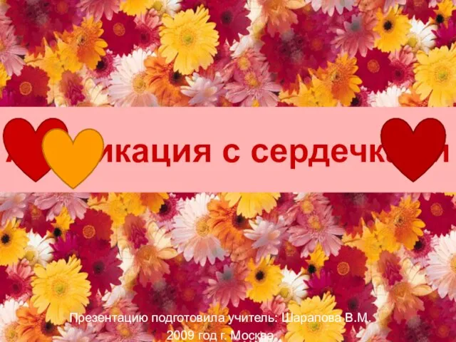 Аппликация с сердечками Презентацию подготовила учитель: Шарапова В.М. 2009 год г. Москва