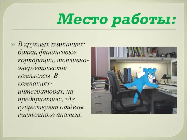 Место работы: В крупных компаниях: банки, финансовые корпорации, топливно-энергетические комплексы. В компаниях-интеграторах,