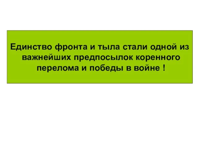 Единство фронта и тыла стали одной из важнейших предпосылок коренного перелома и победы в войне !