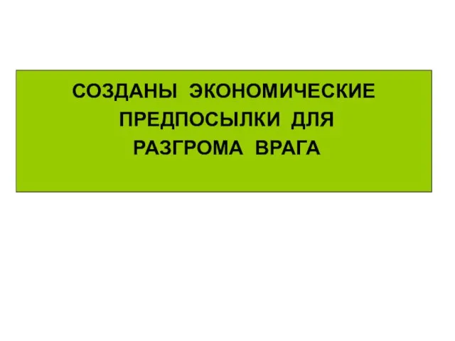 СОЗДАНЫ ЭКОНОМИЧЕСКИЕ ПРЕДПОСЫЛКИ ДЛЯ РАЗГРОМА ВРАГА