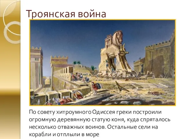 Троянская война По совету хитроумного Одиссея греки построили огромную деревянную статую коня,
