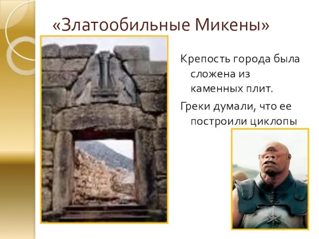 «Златообильные Микены» Крепость города была сложена из каменных плит. Греки думали, что ее построили циклопы