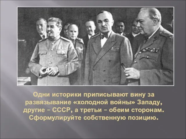 Одни историки приписывают вину за развязывание «холодной войны» Западу, другие – СССР,