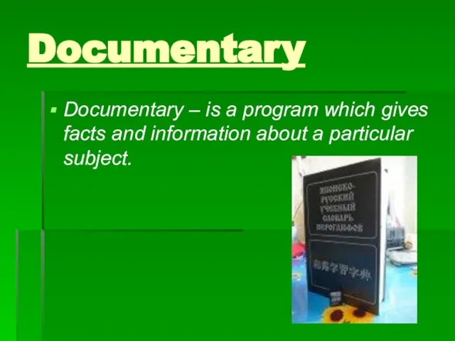 Documentary Documentary – is a program which gives facts and information about a particular subject.