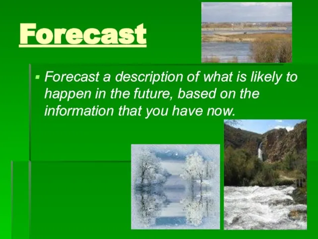 Forecast Forecast a description of what is likely to happen in the