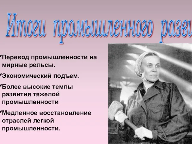 Итоги промышленного развития Перевод промышленности на мирные рельсы. Экономический подъем. Более высокие