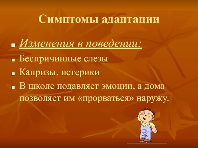 Симптомы адаптации Изменения в поведении: Беспричинные слезы Капризы, истерики В школе подавляет