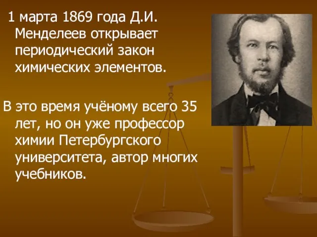 1 марта 1869 года Д.И.Менделеев открывает периодический закон химических элементов. В это