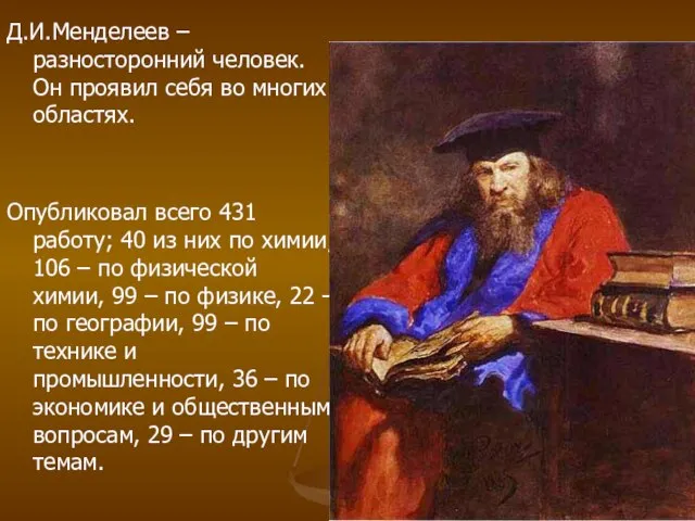 Д.И.Менделеев – разносторонний человек. Он проявил себя во многих областях. Опубликовал всего