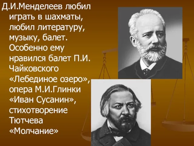 Д.И.Менделеев любил играть в шахматы, любил литературу, музыку, балет. Особенно ему нравился