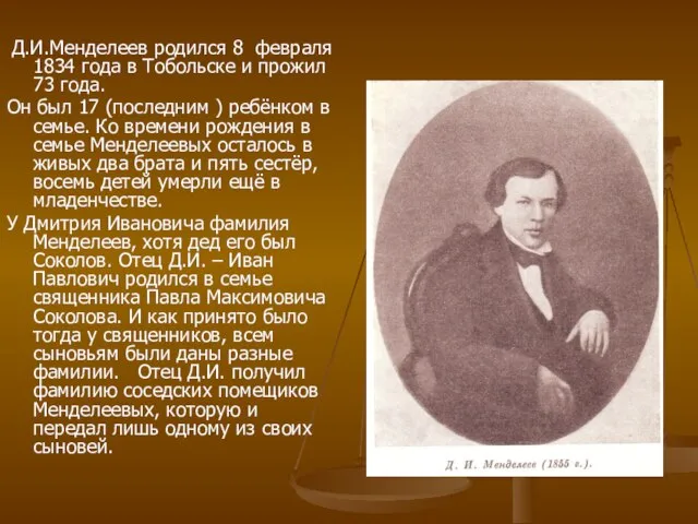 Д.И.Менделеев родился 8 февраля 1834 года в Тобольске и прожил 73 года.