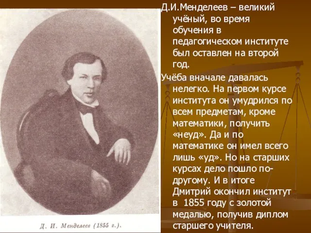 Д.И.Менделеев – великий учёный, во время обучения в педагогическом институте был оставлен