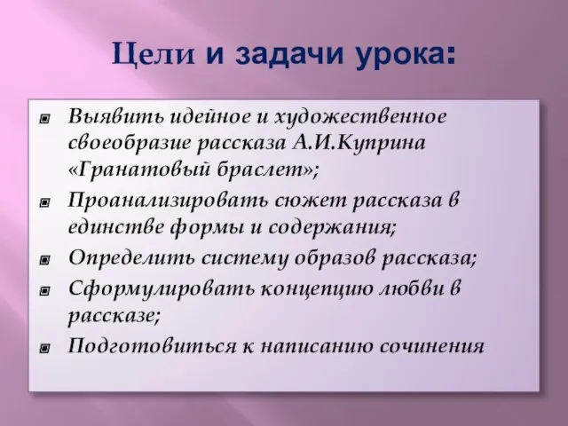 Цели и задачи урока: Выявить идейное и художественное своеобразие рассказа А.И.Куприна «Гранатовый