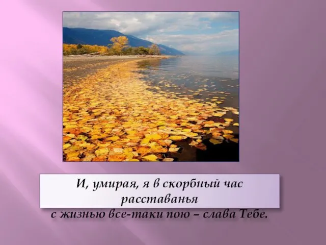 И, умирая, я в скорбный час расставанья с жизнью все-таки пою – слава Тебе.