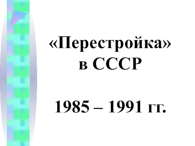 «Перестройка» в СССР 1985 – 1991 гг.