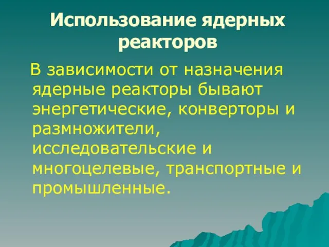 Использование ядерных реакторов В зависимости от назначения ядерные реакторы бывают энергетические, конверторы