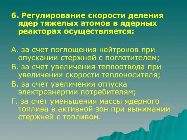 6. Регулирование скорости деления ядер тяжелых атомов в ядерных реакторах осуществляется: А.