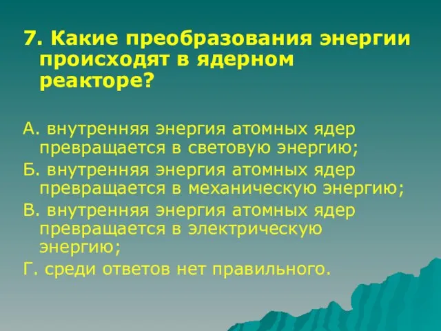 7. Какие преобразования энергии происходят в ядерном реакторе? А. внутренняя энергия атомных