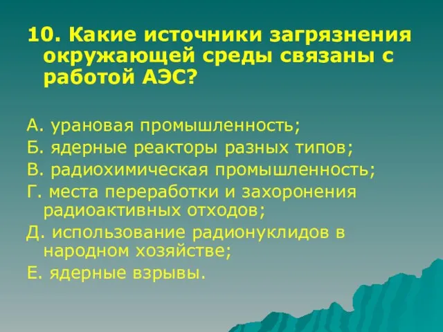 10. Какие источники загрязнения окружающей среды связаны с работой АЭС? А. урановая