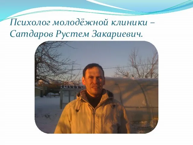 Психолог молодёжной клиники – Сатдаров Рустем Закариевич.