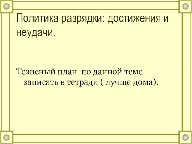 Политика разрядки: достижения и неудачи. Тезисный план по данной теме записать в тетради ( лучше дома).