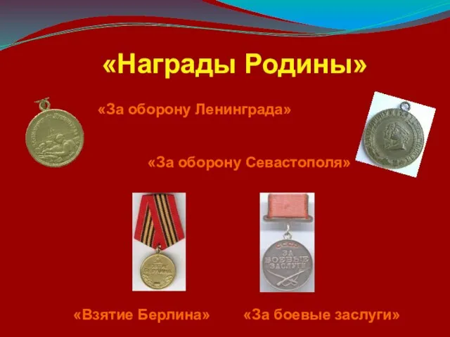 «Награды Родины» «За оборону Ленинграда» «Взятие Берлина» «За боевые заслуги» «За оборону Севастополя»