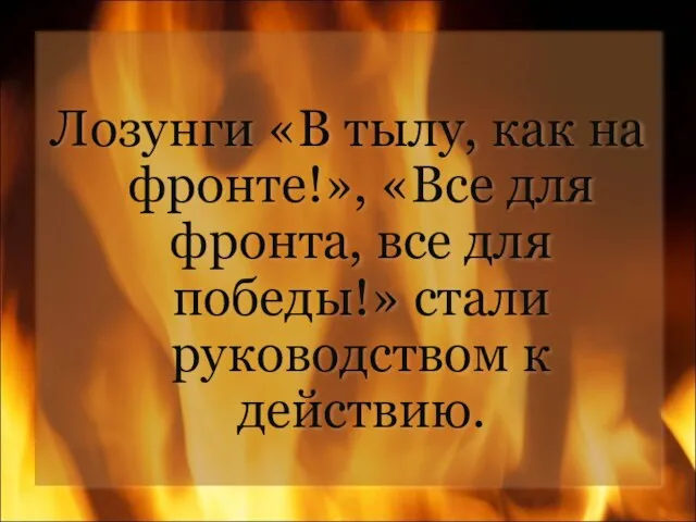 Лозунги «В тылу, как на фронте!», «Все для фронта, все для победы!» стали руководством к действию.