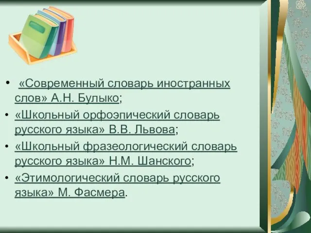 «Современный словарь иностранных слов» А.Н. Булыко; «Школьный орфоэпический словарь русского языка» В.В.