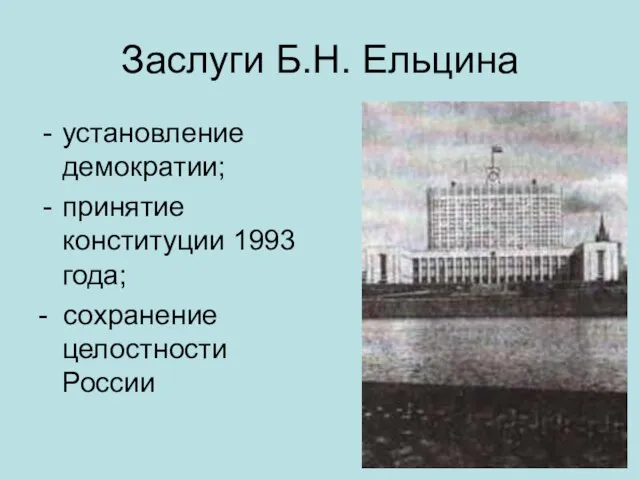 Заслуги Б.Н. Ельцина установление демократии; принятие конституции 1993 года; - сохранение целостности России