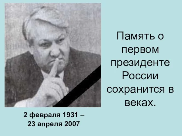 Память о первом президенте России сохранится в веках. 2 февраля 1931 – 23 апреля 2007