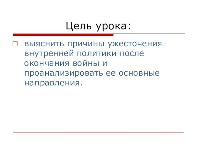 Цель урока: выяснить причины ужесточения внутренней политики после окончания войны и проанализировать ее основные направления.