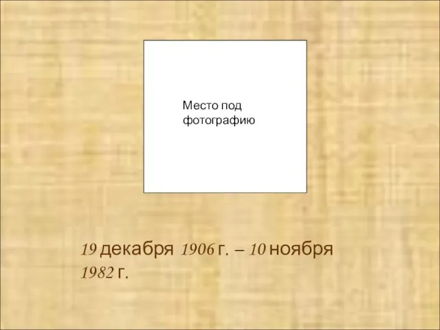 19 декабря 1906 г. – 10 ноября 1982 г. Место под фотографию