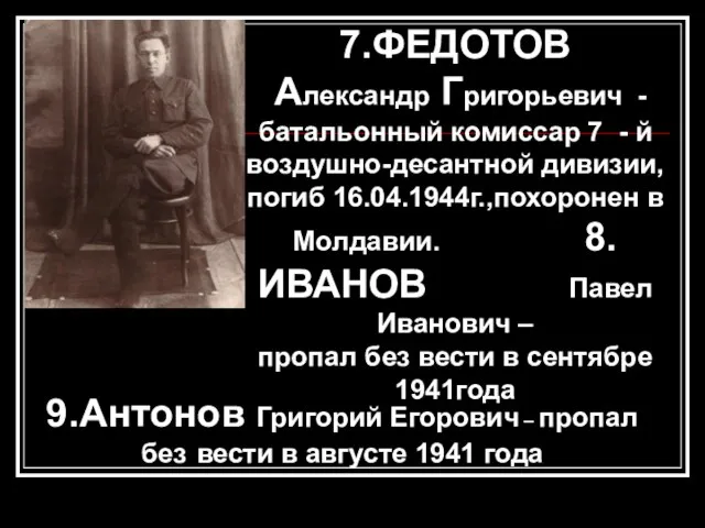 7.ФЕДОТОВ Александр Григорьевич -батальонный комиссар 7 - й воздушно-десантной дивизии, погиб 16.04.1944г.,похоронен