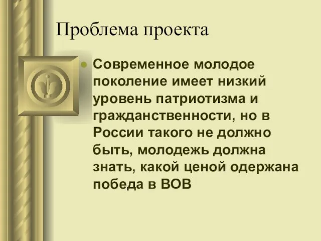 Проблема проекта Современное молодое поколение имеет низкий уровень патриотизма и гражданственности, но