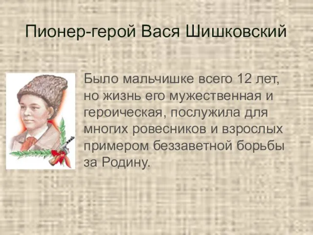 Пионер-герой Вася Шишковский Было мальчишке всего 12 лет, но жизнь его мужественная