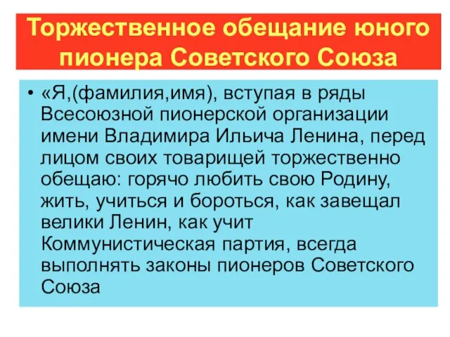 Торжественное обещание юного пионера Советского Союза «Я,(фамилия,имя), вступая в ряды Всесоюзной пионерской