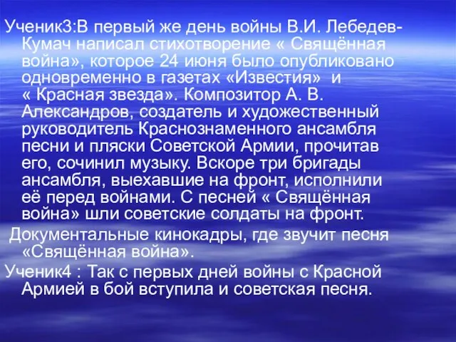 Ученик3:В первый же день войны В.И. Лебедев- Кумач написал стихотворение « Свящённая