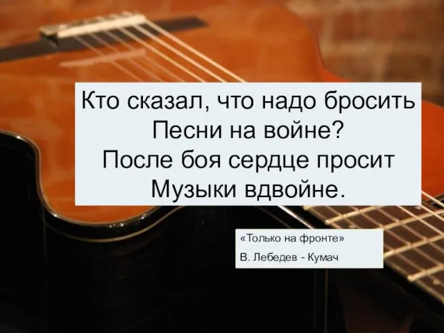 Кто сказал, что надо бросить Песни на войне? После боя сердце просит