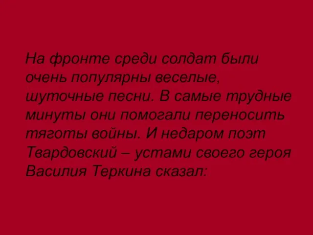 На фронте среди солдат были очень популярны веселые, шуточные песни. В самые