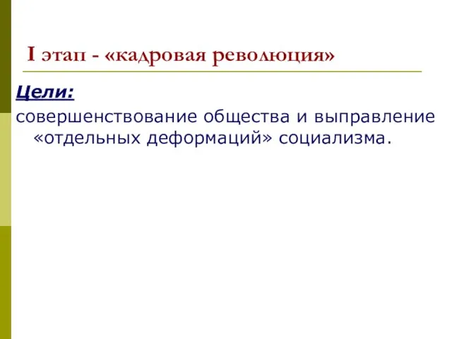 I этап - «кадровая революция» Цели: совершенствование общества и выправление «отдельных деформаций» социализма.