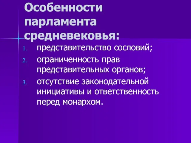 Особенности парламента средневековья: представительство сословий; ограниченность прав представительных органов; отсутствие законодательной инициативы и ответственность перед монархом.