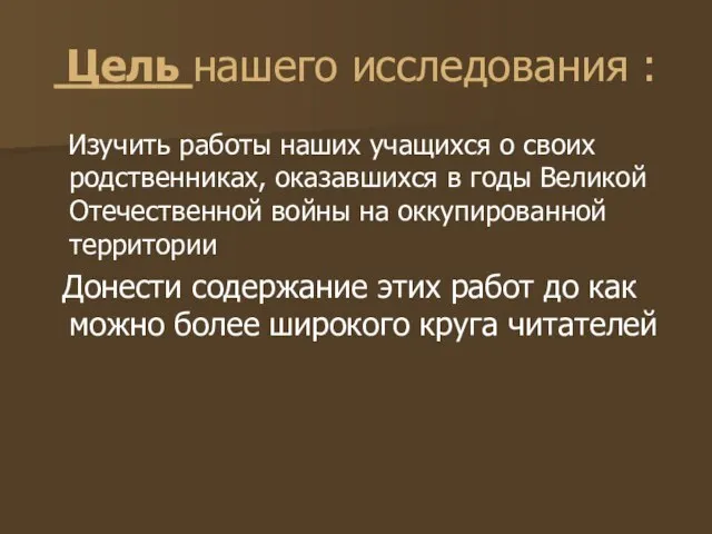 Цель нашего исследования : Изучить работы наших учащихся о своих родственниках, оказавшихся