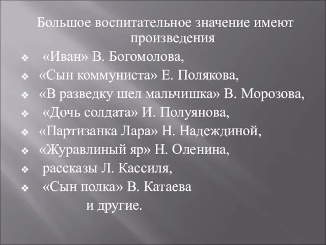 Большое воспитательное значение имеют произведения «Иван» В. Богомолова, «Сын коммуниста» Е. Полякова,