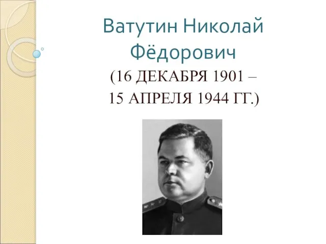 Ватутин Николай Фёдорович (16 ДЕКАБРЯ 1901 – 15 АПРЕЛЯ 1944 ГГ.)