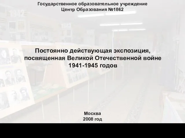 Государственное образовательное учреждение Центр Образования №1862 Постоянно действующая экспозиция, посвященная Великой Отечественной